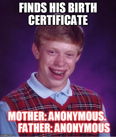 In honor of Anonymous Week. | FINDS HIS BIRTH CERTIFICATE; MOTHER: ANONYMOUS.       
FATHER: ANONYMOUS | image tagged in memes,bad luck brian | made w/ Imgflip meme maker