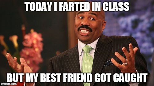 Steve Harvey Meme | TODAY I FARTED IN CLASS; BUT MY BEST FRIEND GOT CAUGHT | image tagged in memes,steve harvey | made w/ Imgflip meme maker
