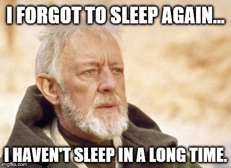 Obi Wan Kenobi | I FORGOT TO SLEEP AGAIN... I HAVEN'T SLEEP IN A LONG TIME. | image tagged in memes,obi wan kenobi | made w/ Imgflip meme maker
