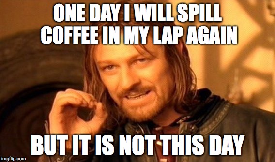 One Does Not Simply Meme | ONE DAY I WILL SPILL COFFEE IN MY LAP AGAIN; BUT IT IS NOT THIS DAY | image tagged in memes,one does not simply | made w/ Imgflip meme maker