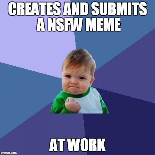 try and stop me | CREATES AND SUBMITS A NSFW MEME; AT WORK | image tagged in memes,success kid,nsfw weekend | made w/ Imgflip meme maker