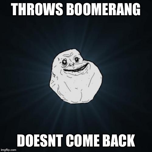 Forever Alone | THROWS BOOMERANG; DOESNT COME BACK | image tagged in memes,forever alone | made w/ Imgflip meme maker