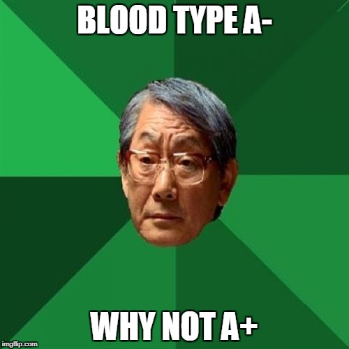 High Expectations Asian Father Meme | BLOOD TYPE A-; WHY NOT A+ | image tagged in memes,high expectations asian father,AdviceAnimals | made w/ Imgflip meme maker
