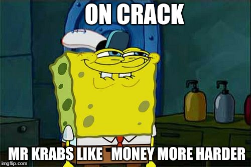 Don't You Squidward | ON CRACK; MR KRABS LIKE   MONEY MORE HARDER | image tagged in memes,dont you squidward | made w/ Imgflip meme maker