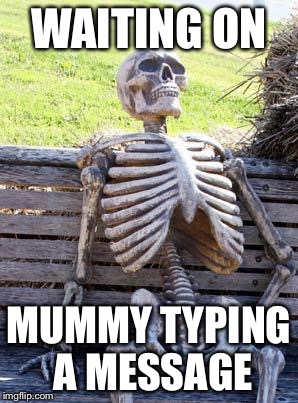 Waiting Skeleton Meme | WAITING ON; MUMMY TYPING A MESSAGE | image tagged in memes,waiting skeleton | made w/ Imgflip meme maker