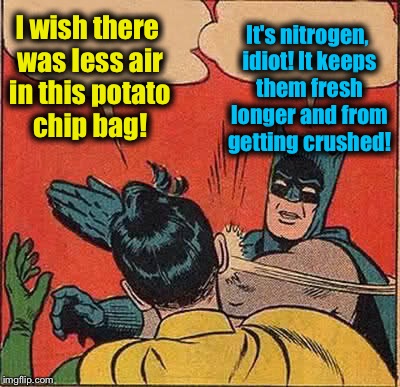 Batman Slapping Robin Meme | I wish there was less air in this potato chip bag! It's nitrogen, idiot! It keeps them fresh longer and from getting crushed! | image tagged in memes,batman slapping robin | made w/ Imgflip meme maker