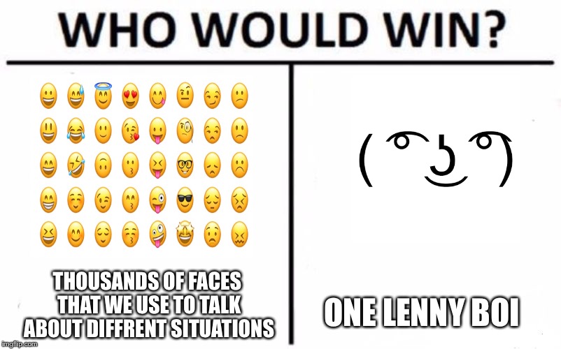Who Would Win? | THOUSANDS OF FACES THAT WE USE TO TALK ABOUT DIFFRENT SITUATIONS; ONE LENNY BOI | image tagged in who would win | made w/ Imgflip meme maker