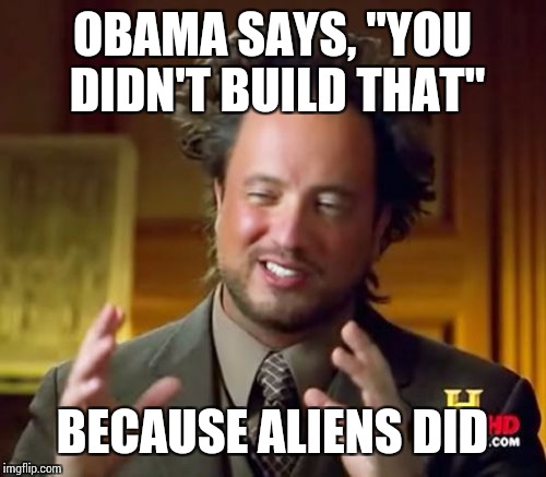 Ancient Aliens | OBAMA SAYS, "YOU DIDN'T BUILD THAT"; BECAUSE ALIENS DID | image tagged in memes,ancient aliens | made w/ Imgflip meme maker