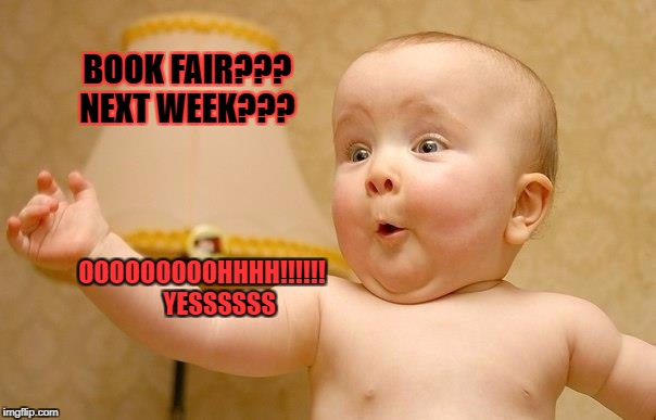 very excited baby | BOOK FAIR??? 
NEXT WEEK??? OOOOOOOOOHHHH!!!!!!      
YESSSSSS | image tagged in very excited baby | made w/ Imgflip meme maker