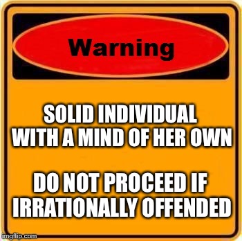Warning Sign Meme | SOLID INDIVIDUAL WITH A MIND OF HER OWN; DO NOT PROCEED IF IRRATIONALLY OFFENDED | image tagged in memes,warning sign | made w/ Imgflip meme maker