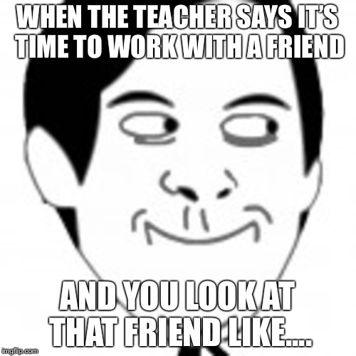 Creepy Friend | WHEN THE TEACHER SAYS IT’S TIME TO WORK WITH A FRIEND; AND YOU LOOK AT THAT FRIEND LIKE.... | image tagged in derp,donald trump,obama,stalker,mr bean,mr bean face | made w/ Imgflip meme maker