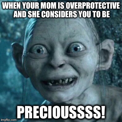 Precious! | WHEN YOUR MOM IS OVERPROTECTIVE AND SHE CONSIDERS YOU TO BE; PRECIOUSSSS! | image tagged in lord of the rings,memes,funny memes,obama,donald trump,derp | made w/ Imgflip meme maker