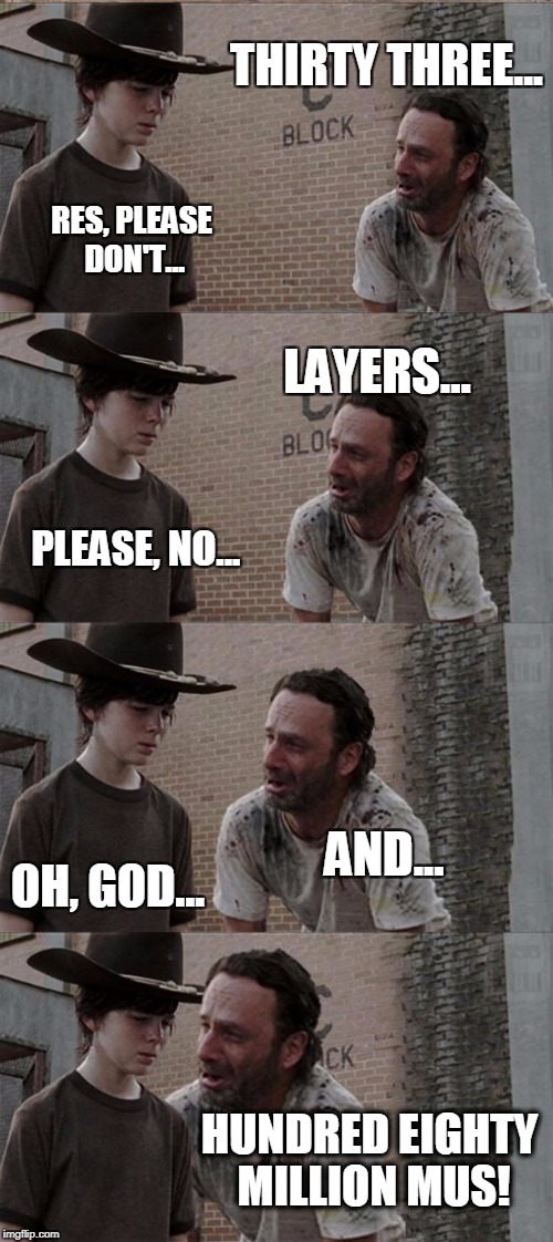 Rick and Carl Long | THIRTY THREE... RES, PLEASE DON'T... LAYERS... PLEASE, NO... AND... OH, GOD... HUNDRED EIGHTY MILLION MUS! | image tagged in memes,rick and carl long | made w/ Imgflip meme maker