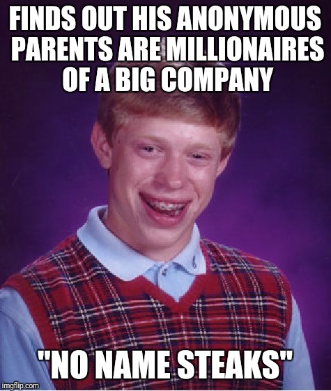 Bad Luck Brian Meme | FINDS OUT HIS ANONYMOUS PARENTS ARE MILLIONAIRES OF A BIG COMPANY "NO NAME STEAKS" | image tagged in memes,bad luck brian | made w/ Imgflip meme maker