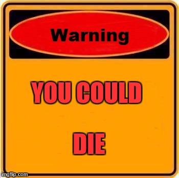 Warning Sign | YOU COULD; DIE | image tagged in memes,warning sign | made w/ Imgflip meme maker