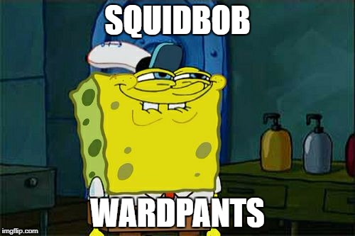 Don't You Squidward | SQUIDBOB; WARDPANTS | image tagged in memes,dont you squidward | made w/ Imgflip meme maker