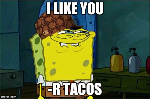 Don't You Squidward | I LIKE YOU; -R TACOS | image tagged in memes,dont you squidward,scumbag | made w/ Imgflip meme maker