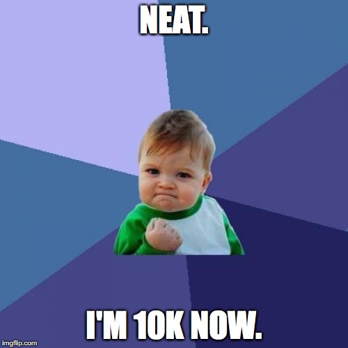 10k milestone. | NEAT. I'M 10K NOW. | image tagged in memes,success kid,10k | made w/ Imgflip meme maker