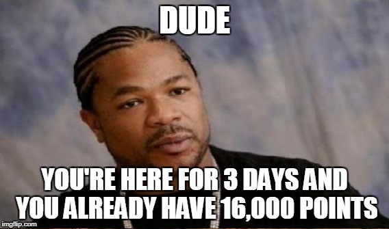 DUDE YOU'RE HERE FOR 3 DAYS AND YOU ALREADY HAVE 16,000 POINTS | made w/ Imgflip meme maker