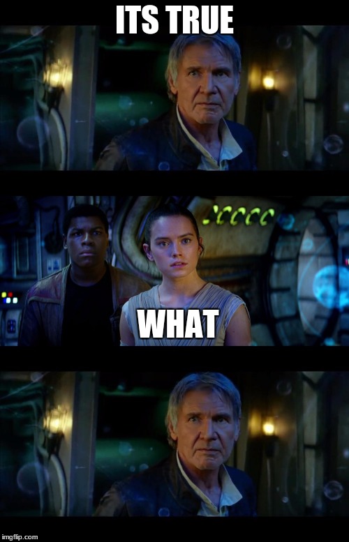 Start | ITS TRUE; WHAT | image tagged in memes,it's true all of it han solo | made w/ Imgflip meme maker