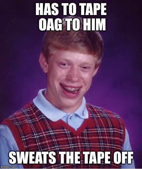 Bad Luck Brian Meme | HAS TO TAPE OAG TO HIM; SWEATS THE TAPE OFF | image tagged in memes,bad luck brian | made w/ Imgflip meme maker
