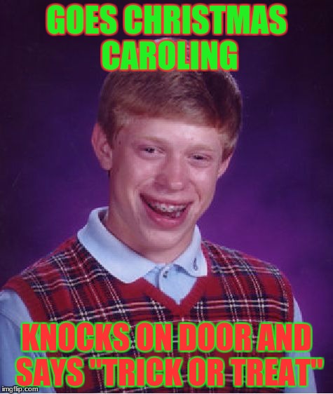 Bad Luck Brian Meme | GOES CHRISTMAS CAROLING; KNOCKS ON DOOR AND SAYS "TRICK OR TREAT" | image tagged in memes,bad luck brian | made w/ Imgflip meme maker