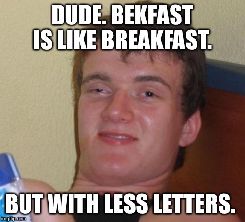 10 Guy Meme | DUDE. BEKFAST IS LIKE BREAKFAST. BUT WITH LESS LETTERS. | image tagged in memes,10 guy | made w/ Imgflip meme maker