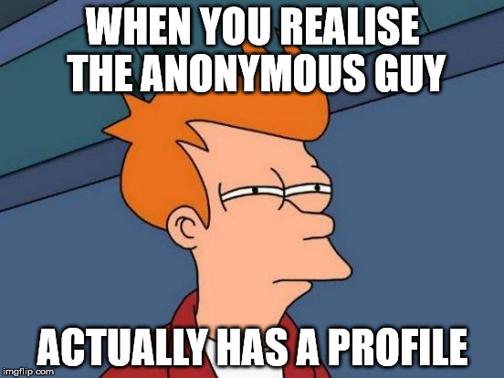 Futurama Fry | WHEN YOU REALISE THE ANONYMOUS GUY; ACTUALLY HAS A PROFILE | image tagged in memes,futurama fry | made w/ Imgflip meme maker