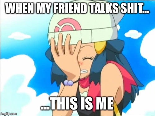 Facepalm | WHEN MY FRIEND TALKS SHIT... ...THIS IS ME | image tagged in facepalm | made w/ Imgflip meme maker