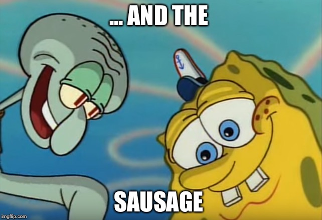 Squidward and Spongebob | ... AND THE; SAUSAGE | image tagged in squidward and spongebob | made w/ Imgflip meme maker