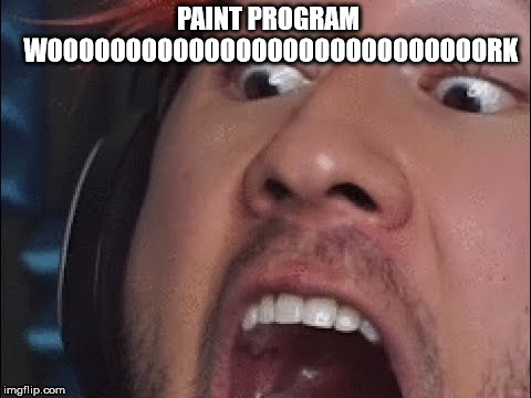 when your art stuff wont work | PAINT PROGRAM WOOOOOOOOOOOOOOOOOOOOOOOOOOOORK | image tagged in markiplier | made w/ Imgflip meme maker