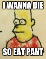 I WANNA DIE; SO EAT PANT | image tagged in eat pant | made w/ Imgflip meme maker