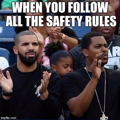 Drake Clapping | WHEN YOU FOLLOW ALL THE SAFETY RULES | image tagged in drake clapping | made w/ Imgflip meme maker