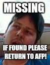 Ben missing | MISSING; IF FOUND PLEASE RETURN TO AFP! | image tagged in ben,missing | made w/ Imgflip meme maker