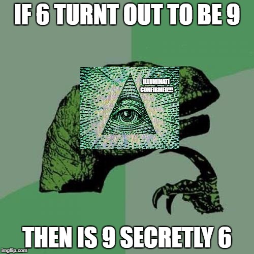Philosoraptor | IF 6 TURNT OUT TO BE 9; ILLUMINATI CONFIRMED!!! THEN IS 9 SECRETLY 6 | image tagged in memes,philosoraptor | made w/ Imgflip meme maker