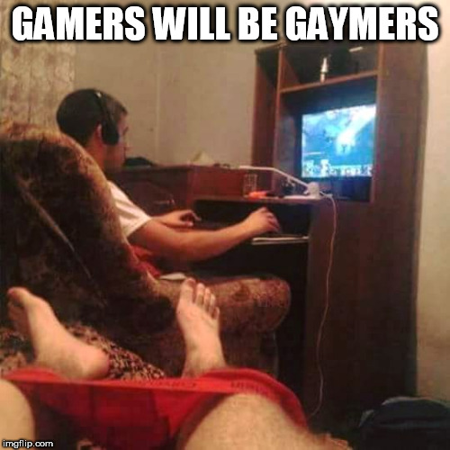 gaymers | GAMERS WILL BE GAYMERS | image tagged in gamer,gamers,masturbate,bros,bruh,jerking off | made w/ Imgflip meme maker