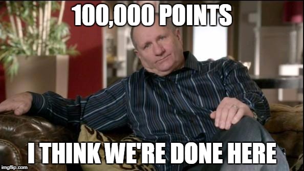 See ya | 100,000 POINTS; I THINK WE'RE DONE HERE | image tagged in meme,quitting | made w/ Imgflip meme maker