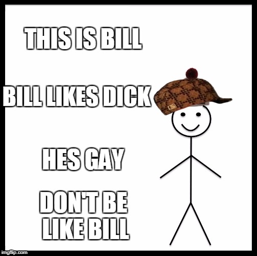 Be Like Bill Meme | THIS IS BILL; BILL LIKES DICK; HES GAY; DON'T BE LIKE BILL | image tagged in memes,be like bill,scumbag | made w/ Imgflip meme maker