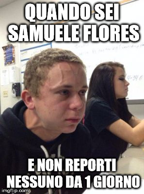 Man triggered at school | QUANDO SEI SAMUELE FLORES; E NON REPORTI NESSUNO DA 1 GIORNO | image tagged in man triggered at school | made w/ Imgflip meme maker