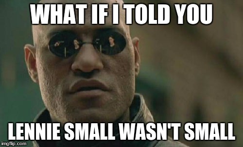 Matrix Morpheus Meme | WHAT IF I TOLD YOU; LENNIE SMALL WASN'T SMALL | image tagged in memes,matrix morpheus | made w/ Imgflip meme maker