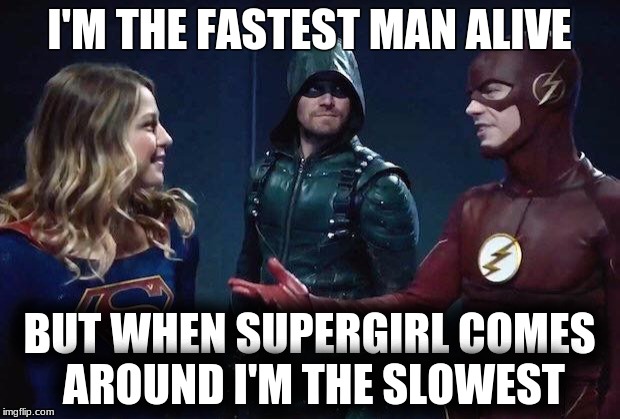 Arrow-Flash-Supergirl | I'M THE FASTEST MAN ALIVE; BUT WHEN SUPERGIRL COMES AROUND I'M THE SLOWEST | image tagged in arrow-flash-supergirl | made w/ Imgflip meme maker