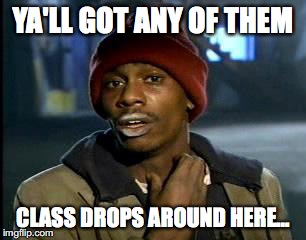 Y'all Got Any More Of That Meme | YA'LL GOT ANY OF THEM; CLASS DROPS AROUND HERE... | image tagged in memes,yall got any more of | made w/ Imgflip meme maker