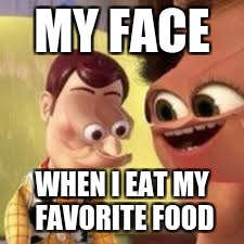 my face when | MY FACE; WHEN I EAT MY FAVORITE FOOD | image tagged in my face when | made w/ Imgflip meme maker