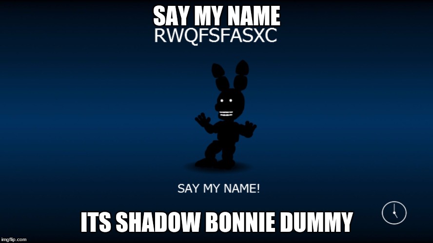 SAY MY NAME; ITS SHADOW BONNIE DUMMY | image tagged in fnaf world | made w/ Imgflip meme maker