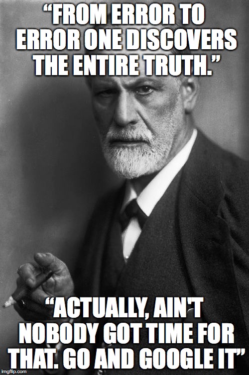 Sigmund Freud Meme | “FROM ERROR TO ERROR ONE DISCOVERS THE ENTIRE TRUTH.”; “ACTUALLY, AIN'T NOBODY GOT TIME FOR THAT. GO AND GOOGLE IT” | image tagged in memes,sigmund freud | made w/ Imgflip meme maker