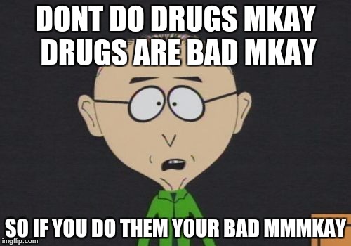 Mr Mackey |  DONT DO DRUGS MKAY DRUGS ARE BAD MKAY; SO IF YOU DO THEM YOUR BAD MMMKAY | image tagged in memes,mr mackey | made w/ Imgflip meme maker