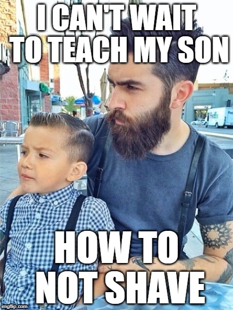 Hipster Dad | I CAN'T WAIT TO TEACH MY SON; HOW TO NOT SHAVE | image tagged in hipster,parenthood,beards | made w/ Imgflip meme maker