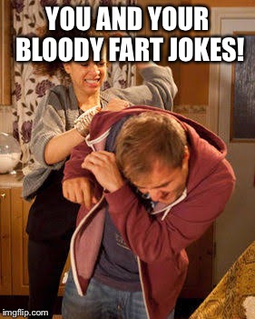 battered husband | YOU AND YOUR BLOODY FART JOKES! | image tagged in battered husband | made w/ Imgflip meme maker