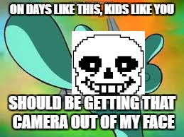 Get that camera out of my face |  ON DAYS LIKE THIS, KIDS LIKE YOU; SHOULD BE GETTING THAT CAMERA OUT OF MY FACE | image tagged in get that camera out of my face | made w/ Imgflip meme maker