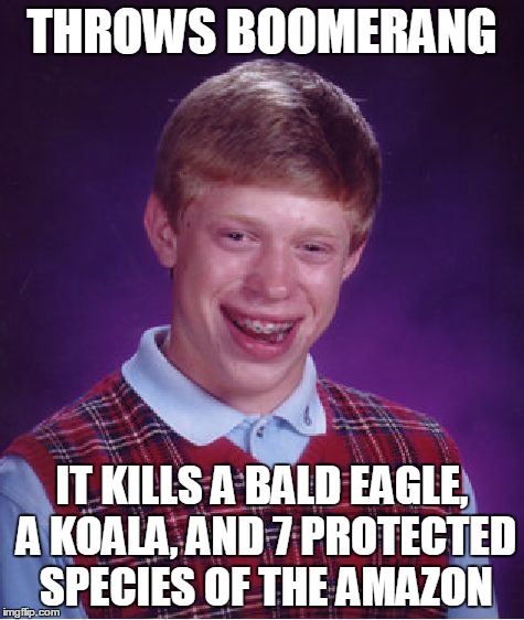 Bad Luck Brian Meme | THROWS BOOMERANG IT KILLS A BALD EAGLE, A KOALA, AND 7 PROTECTED SPECIES OF THE AMAZON | image tagged in memes,bad luck brian | made w/ Imgflip meme maker